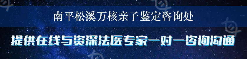 南平松溪万核亲子鉴定咨询处